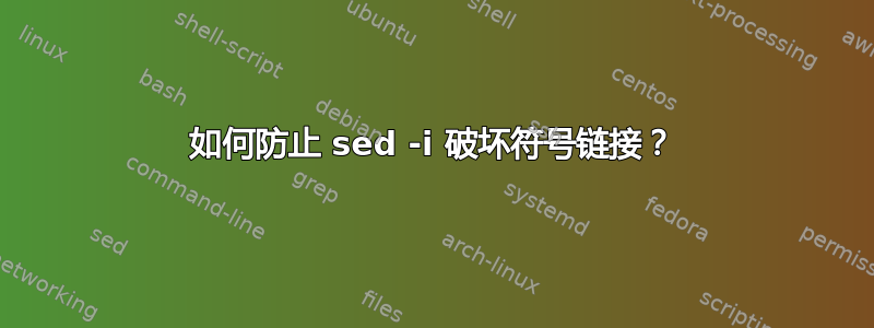 如何防止 sed -i 破坏符号链接？