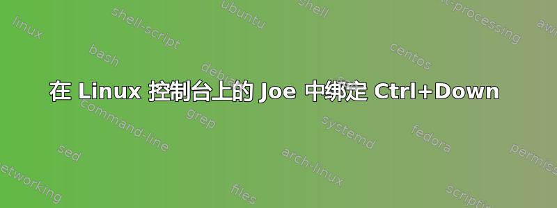 在 Linux 控制台上的 Joe 中绑定 Ctrl+Down