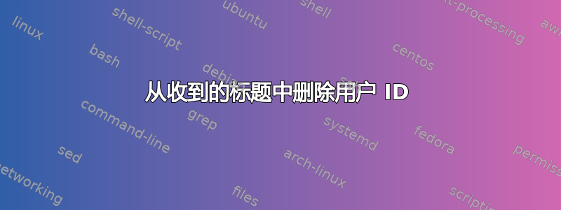 从收到的标题中删除用户 ID