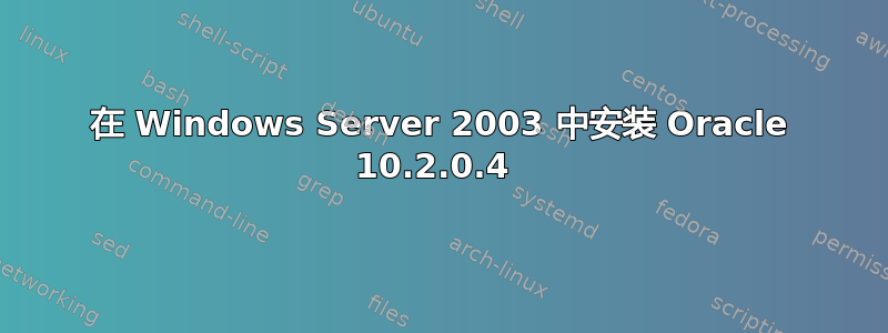 在 Windows Server 2003 中安装 Oracle 10.2.0.4 