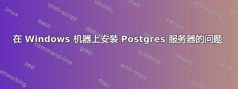 在 Windows 机器上安装 Postgres 服务器的问题