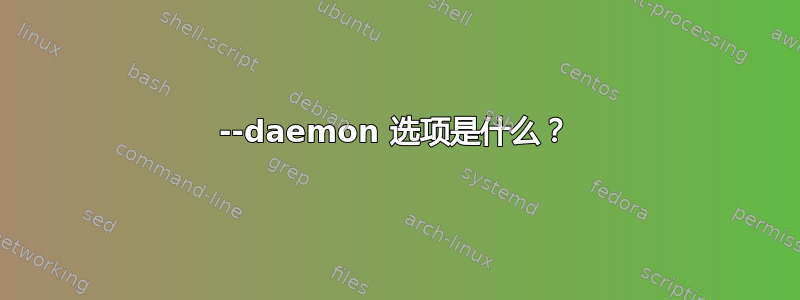 --daemon 选项是什么？