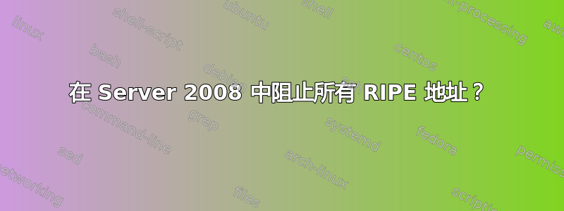 在 Server 2008 中阻止所有 RIPE 地址？