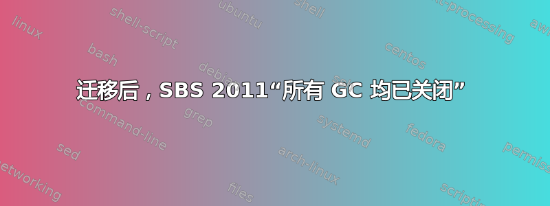 迁移后，SBS 2011“所有 GC 均已关闭”