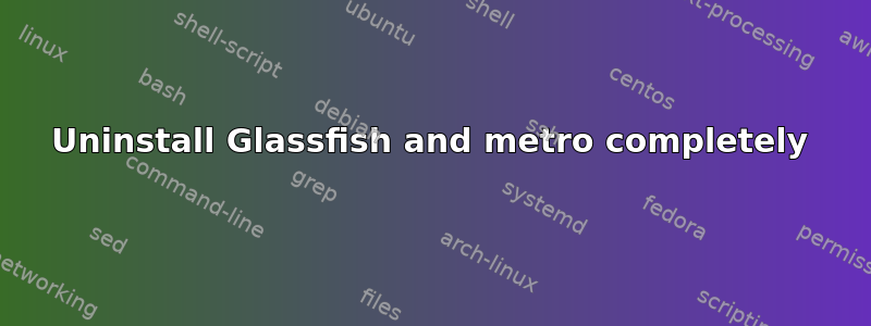 Uninstall Glassfish and metro completely