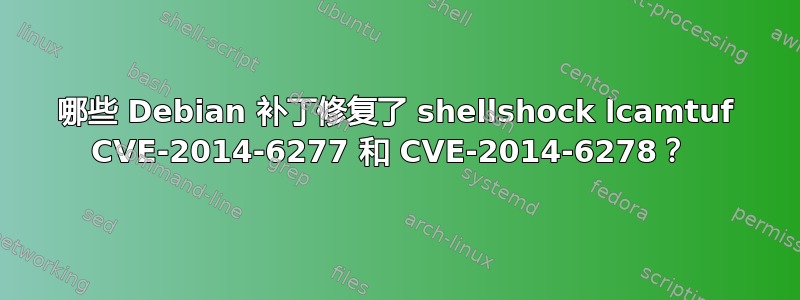 哪些 Debian 补丁修复了 shellshock lcamt​​uf CVE-2014-6277 和 CVE-2014-6278？ 