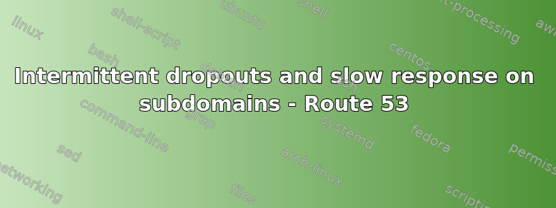 Intermittent dropouts and slow response on subdomains - Route 53