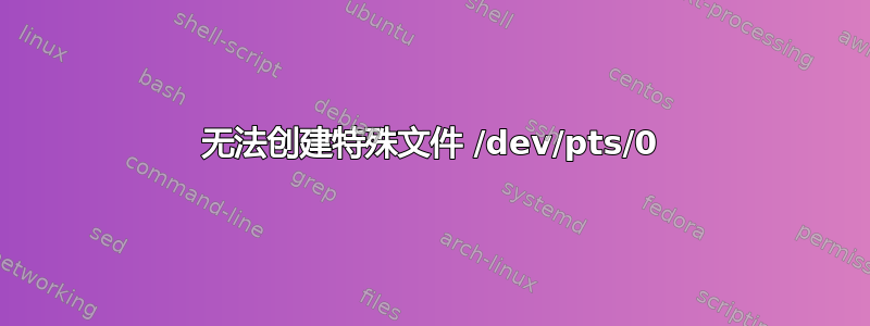 无法创建特殊文件 /dev/pts/0