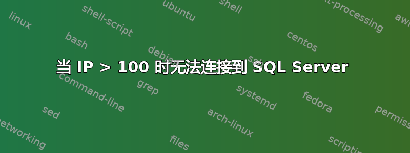 当 IP > 100 时无法连接到 SQL Server