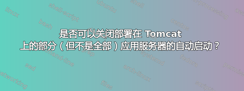 是否可以关闭部署在 Tomcat 上的部分（但不是全部）应用服务器的自动启动？