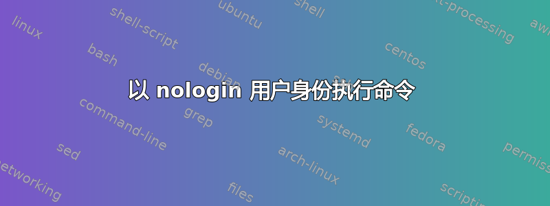 以 nologin 用户身份执行命令