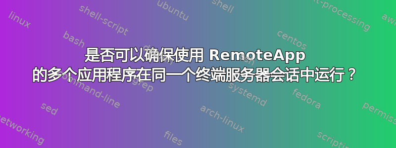 是否可以确保使用 RemoteApp 的多个应用程序在同一个终端服务器会话中运行？