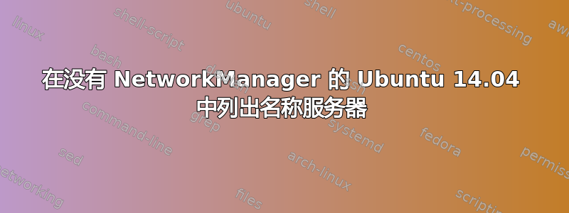 在没有 NetworkManager 的 Ubuntu 14.04 中列出名称服务器