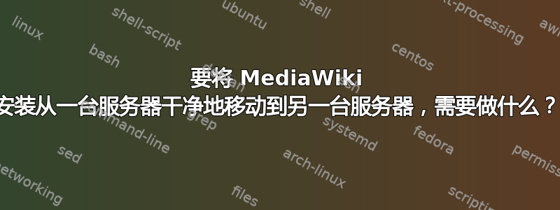 要将 MediaWiki 安装从一台服务器干净地移动到另一台服务器，需要做什么？