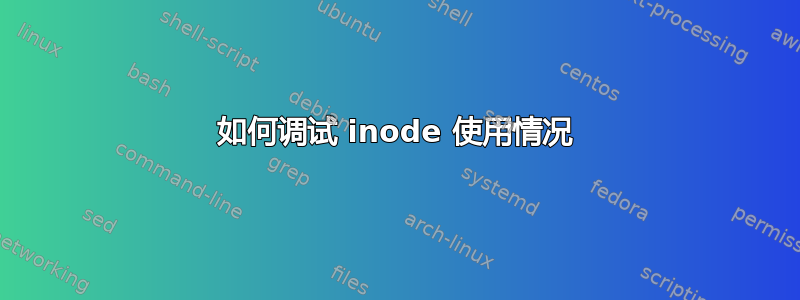 如何调试 inode 使用情况