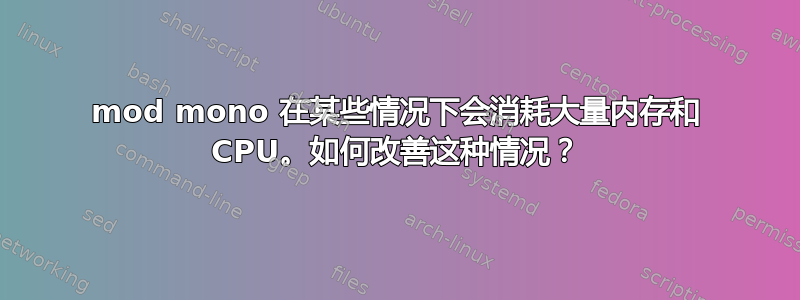 mod mono 在某些情况下会消耗大量内存和 CPU。如何改善这种情况？