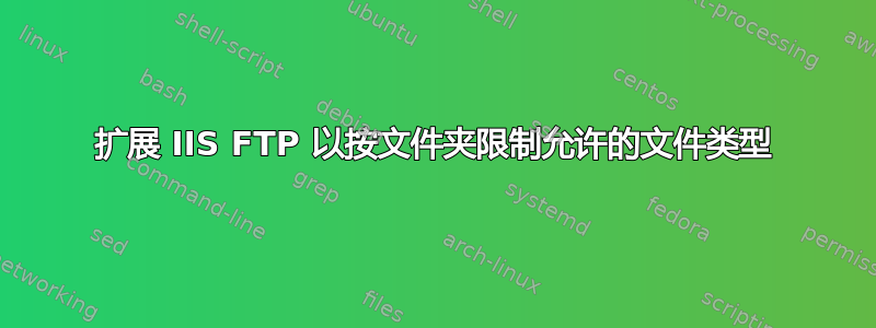 扩展 IIS FTP 以按文件夹限制允许的文件类型