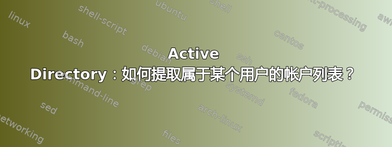 Active Directory：如何提取属于某个用户的帐户列表？