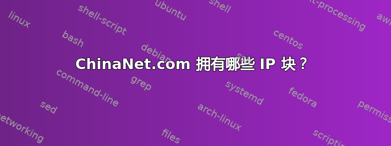 ChinaNet.com 拥有哪些 IP 块？