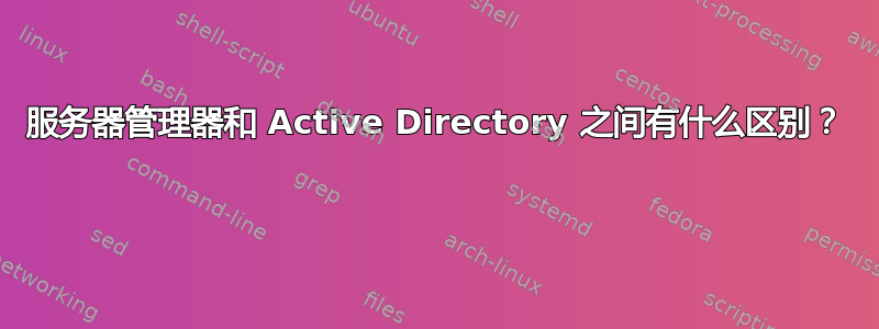 服务器管理器和 Active Directory 之间有什么区别？ 