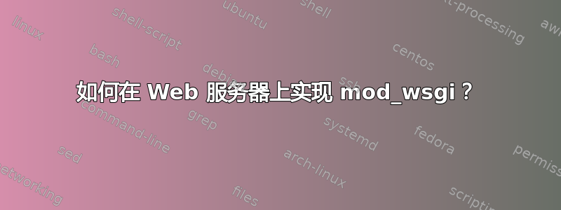 如何在 Web 服务器上实现 mod_wsgi？