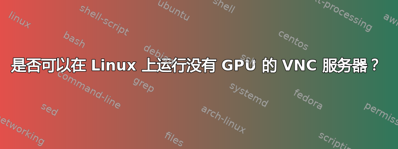 是否可以在 Linux 上运行没有 GPU 的 VNC 服务器？