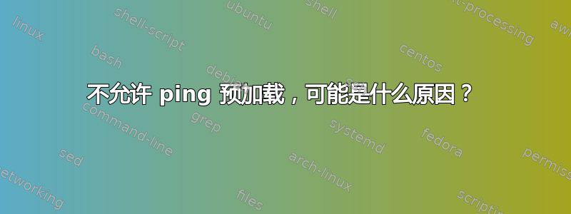 不允许 ping 预加载，可能是什么原因？