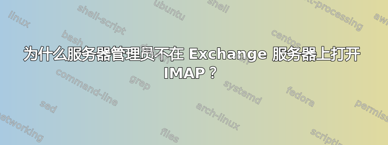 为什么服务器管理员不在 Exchange 服务器上打开 IMAP？