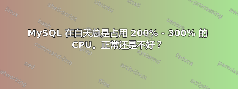 MySQL 在白天总是占用 200% - 300% 的 CPU。正常还是不好？