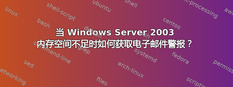 当 Windows Server 2003 内存空间不足时如何获取电子邮件警报？