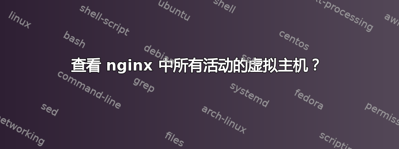 查看 nginx 中所有活动的虚拟主机？