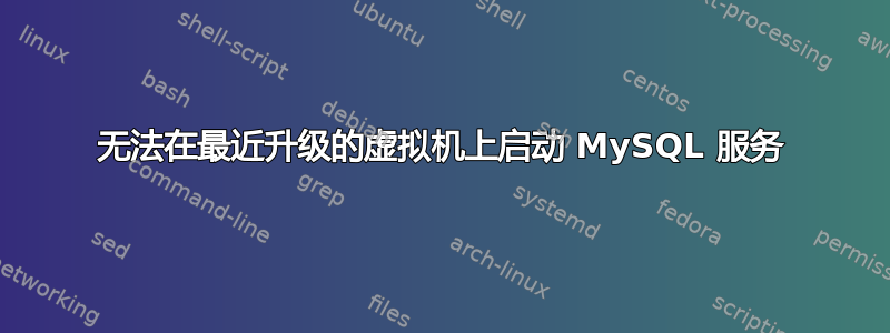 无法在最近升级的虚拟机上启动 MySQL 服务