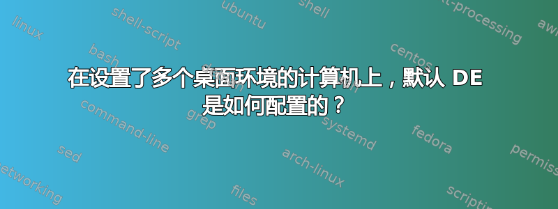 在设置了多个桌面环境的计算机上，默认 DE 是如何配置的？