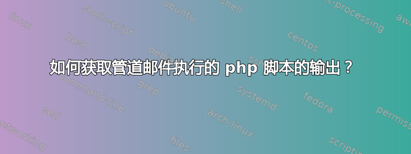 如何获取管道邮件执行的 php 脚本的输出？