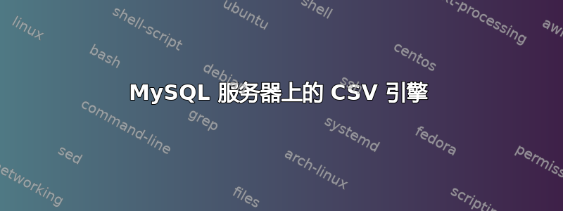 MySQL 服务器上的 CSV 引擎