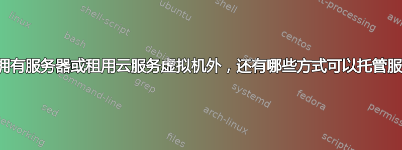 除了拥有服务器或租用云服务虚拟机外，还有哪些方式可以托管服务？