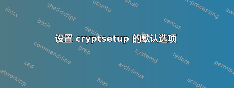 设置 cryptsetup 的默认选项