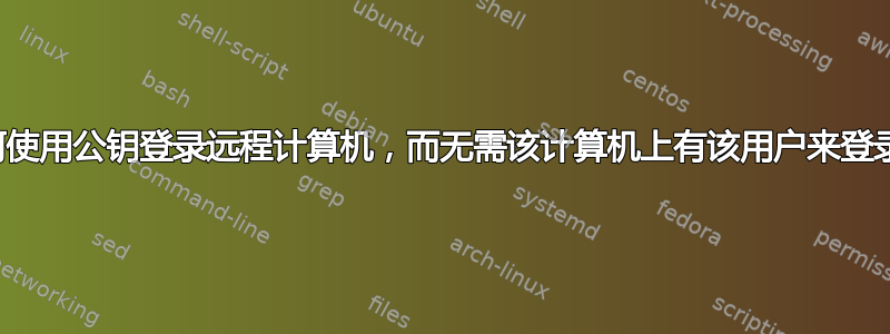 如何使用公钥登录远程计算机，而无需该计算机上有该用户来登录？