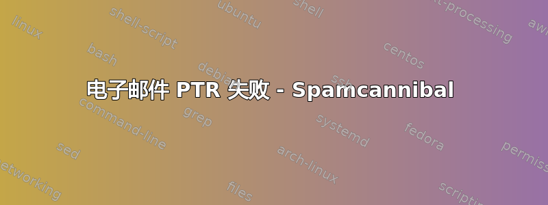 电子邮件 PTR 失败 - Spamcannibal