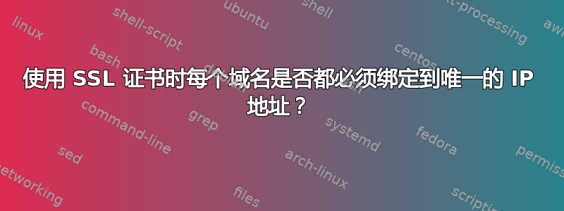 使用 SSL 证书时每个域名是否都必须绑定到唯一的 IP 地址？