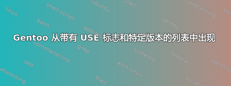 Gentoo 从带有 USE 标志和特定版本的列表中出现