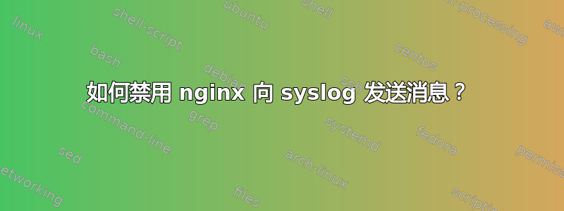 如何禁用 nginx 向 syslog 发送消息？