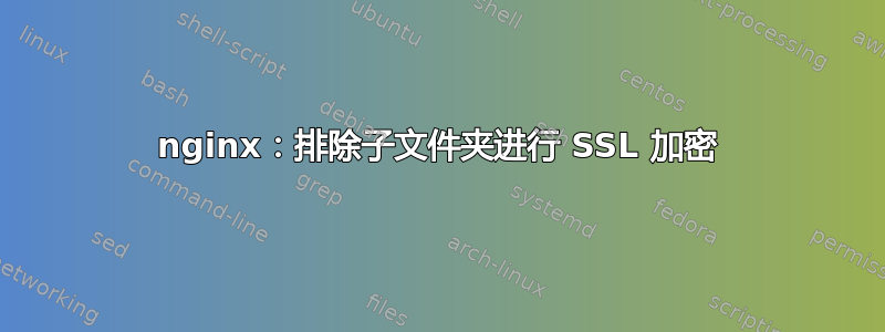 nginx：排除子文件夹进行 SSL 加密