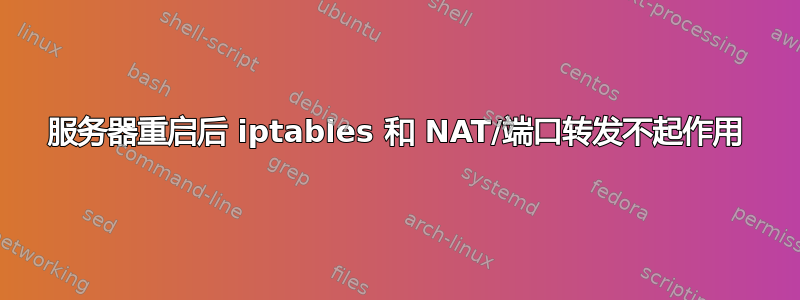 服务器重启后 iptables 和 NAT/端口转发不起作用