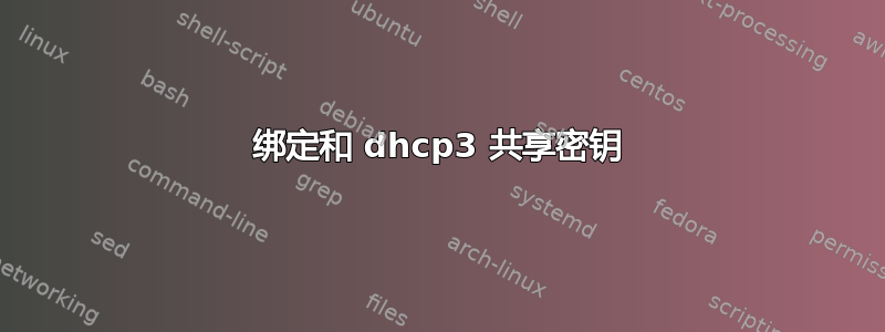 绑定和 dhcp3 共享密钥