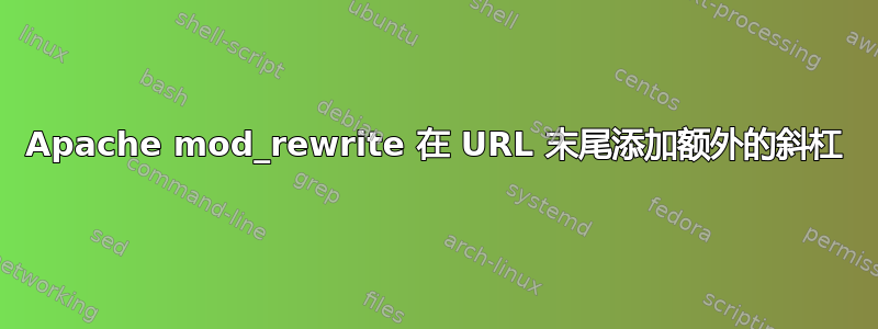 Apache mod_rewrite 在 URL 末尾添加额外的斜杠