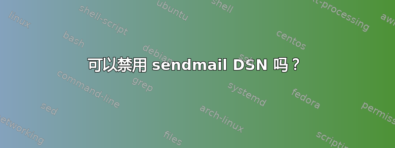 可以禁用 sendmail DSN 吗？