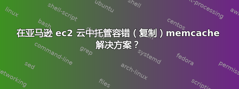 在亚马逊 ec2 云中托管容错（复制）memcache 解决方案？