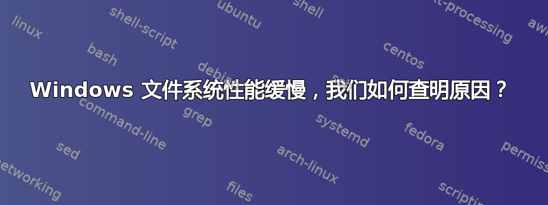 Windows 文件系统性能缓慢，我们如何查明原因？