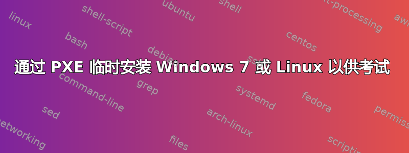 通过 PXE 临时安装 Windows 7 或 Linux 以供考试